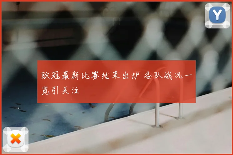 欧冠最新比赛结果出炉 各队战况一览引关注