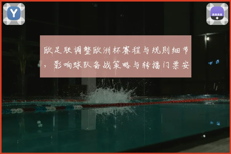 欧足联调整欧洲杯赛程与规则细节，影响球队备战策略与转播门票安排