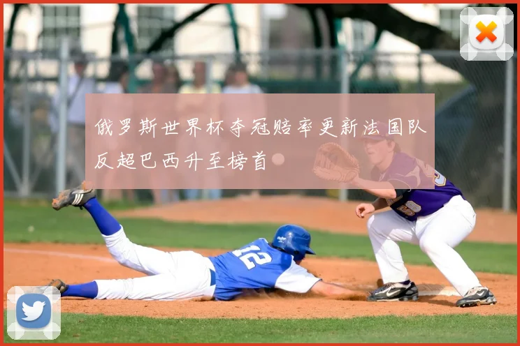 俄罗斯世界杯夺冠赔率更新法国队反超巴西升至榜首