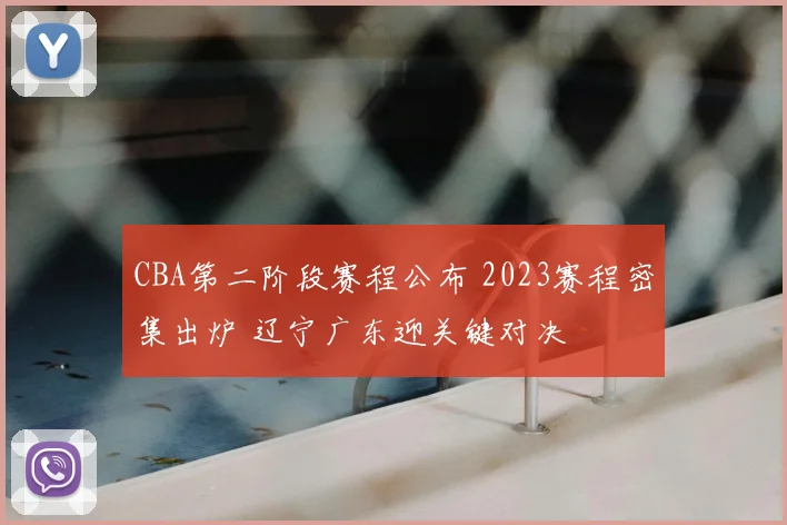 CBA第二阶段赛程公布 2023赛程密集出炉 辽宁广东迎关键对决