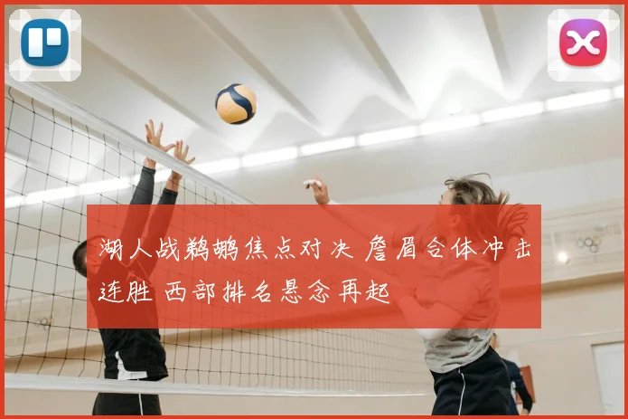 湖人战鹈鹕焦点对决 詹眉合体冲击连胜 西部排名悬念再起