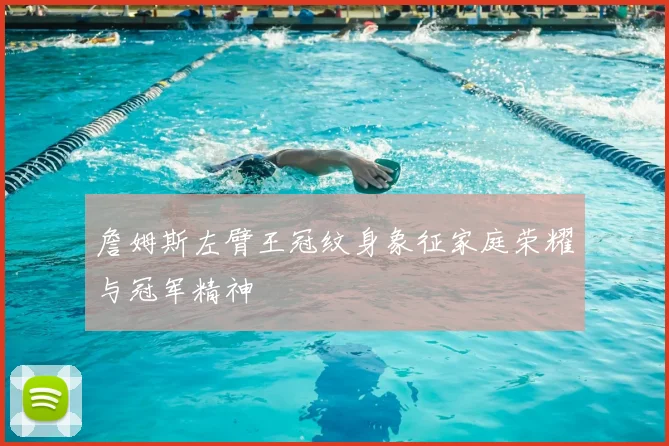 詹姆斯左臂王冠纹身象征家庭荣耀与冠军精神