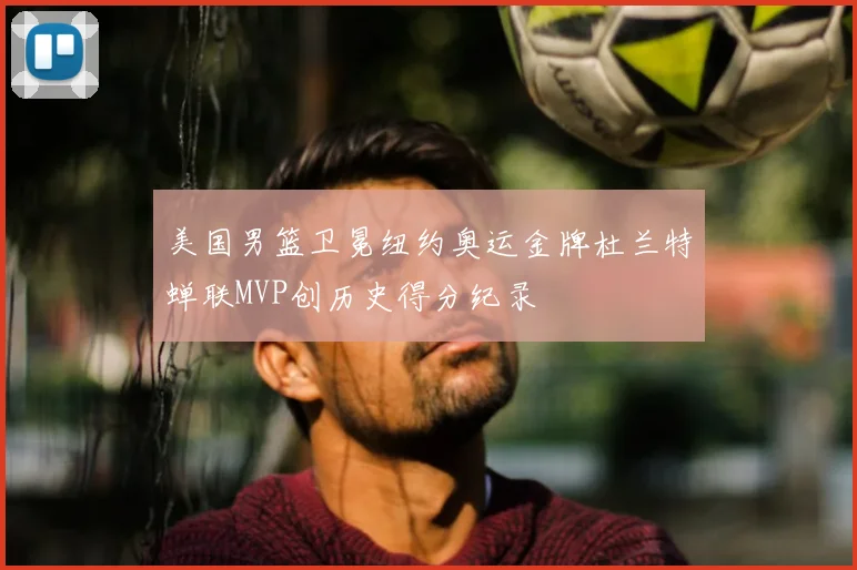 美国男篮卫冕纽约奥运金牌杜兰特蝉联MVP创历史得分纪录