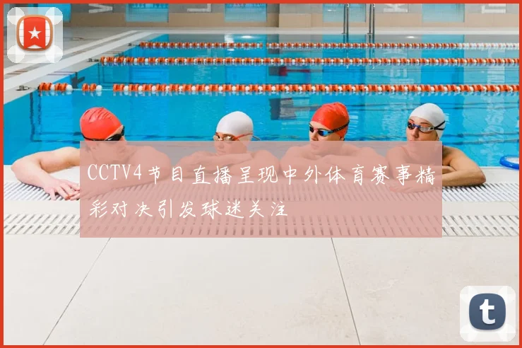 CCTV4节目直播呈现中外体育赛事精彩对决引发球迷关注