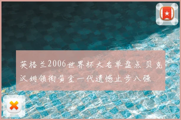 英格兰2006世界杯大名单盘点 贝克汉姆领衔黄金一代遗憾止步八强