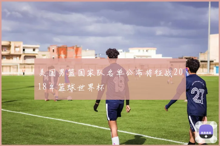 美国男篮国家队名单公布将征战2018年篮球世界杯