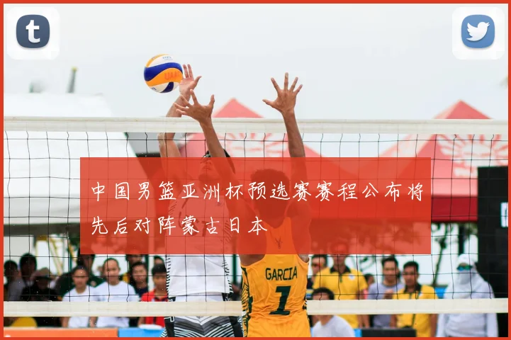 中国男篮亚洲杯预选赛赛程公布将先后对阵蒙古日本