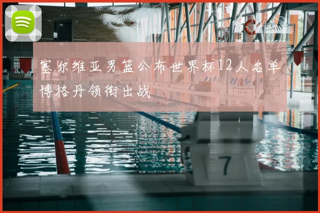 塞尔维亚男篮公布世界杯12人名单博格丹领衔出战