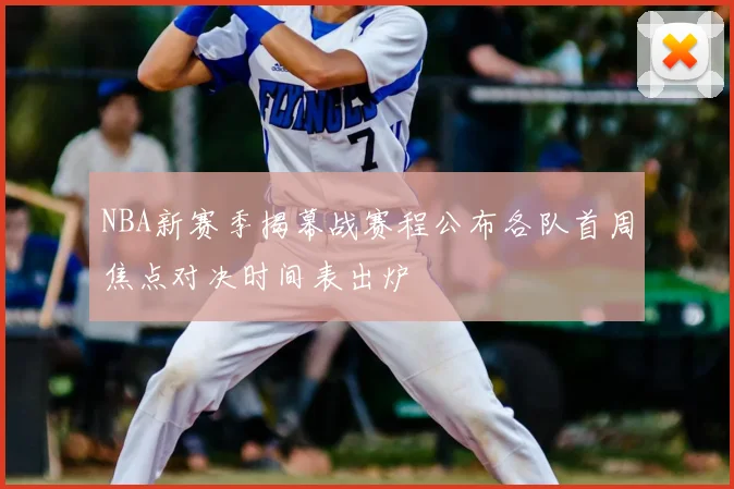 NBA新赛季揭幕战赛程公布各队首周焦点对决时间表出炉