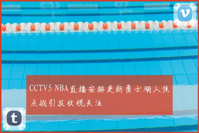 CCTV5 NBA直播安排更新勇士湖人焦点战引发收视关注