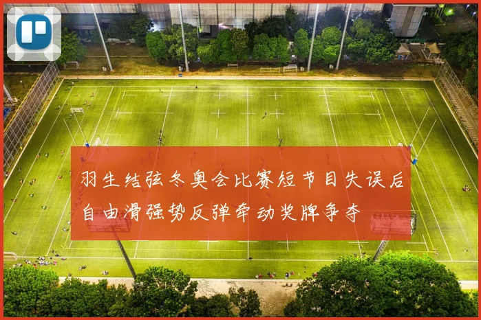 羽生结弦冬奥会比赛短节目失误后自由滑强势反弹牵动奖牌争夺