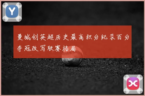 曼城创英超历史最高积分纪录百分夺冠改写联赛格局