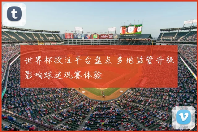 世界杯投注平台盘点 多地监管升级影响球迷观赛体验