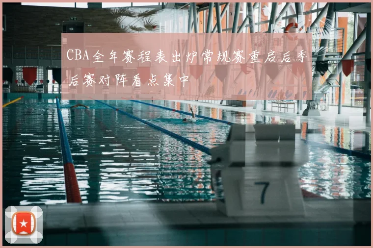 CBA全年赛程表出炉常规赛重启后季后赛对阵看点集中