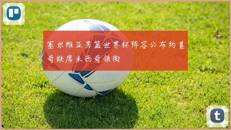 塞尔维亚男篮世界杯阵容公布约基奇缺席米西奇领衔