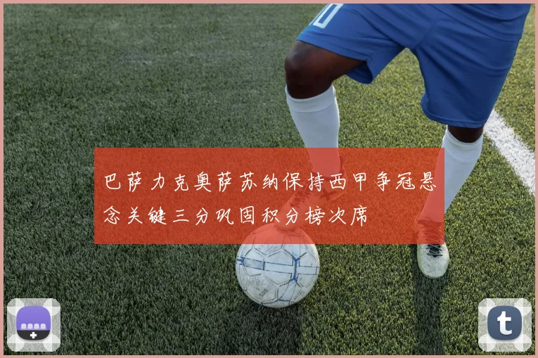 巴萨力克奥萨苏纳保持西甲争冠悬念关键三分巩固积分榜次席