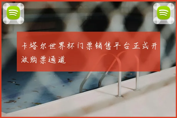 卡塔尔世界杯门票销售平台正式开放购票通道
