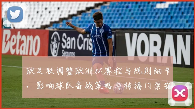 欧足联调整欧洲杯赛程与规则细节，影响球队备战策略与转播门票安排