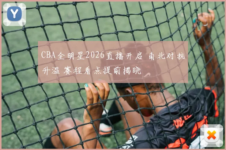 CBA全明星2026直播开启 南北对抗升温 赛程看点提前揭晓