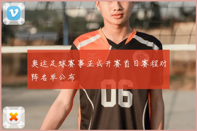 奥运足球赛事正式开赛首日赛程对阵名单公布