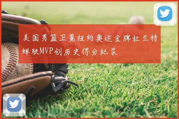 美国男篮卫冕纽约奥运金牌杜兰特蝉联MVP创历史得分纪录