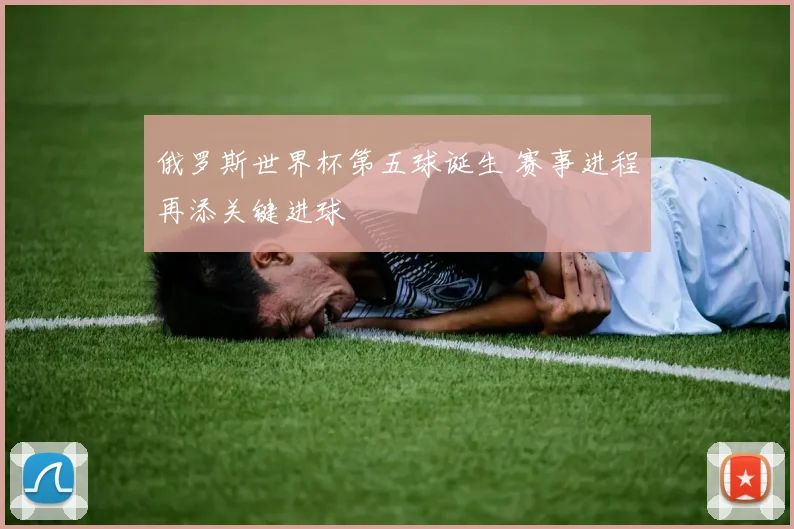 俄罗斯世界杯第五球诞生 赛事进程再添关键进球
