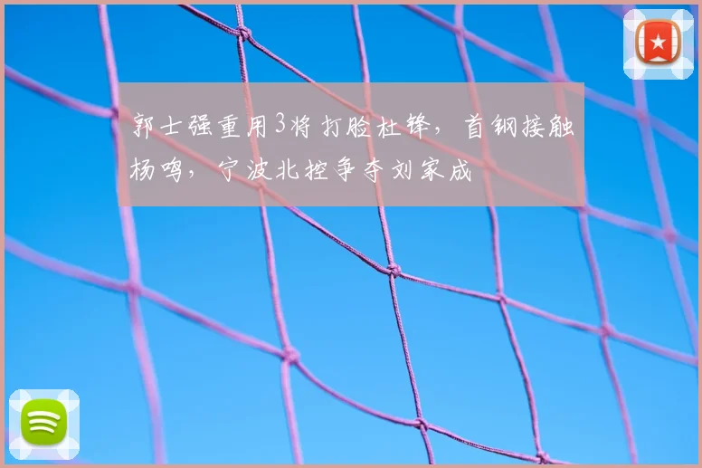 郭士强重用3将打脸杜锋,首钢接触杨鸣,宁波北控争夺刘家成