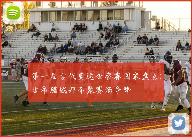 第一届古代奥运会参赛国家盘点:古希腊城邦齐聚赛场争锋