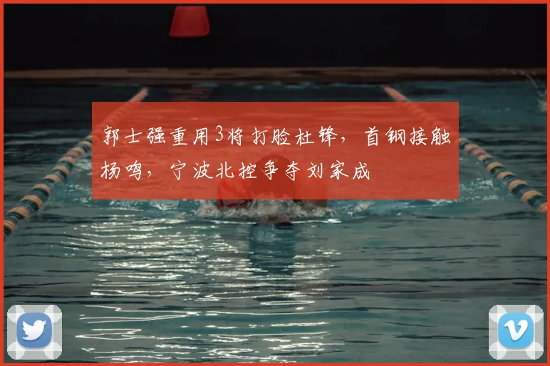 郭士强重用3将打脸杜锋,首钢接触杨鸣,宁波北控争夺刘家成