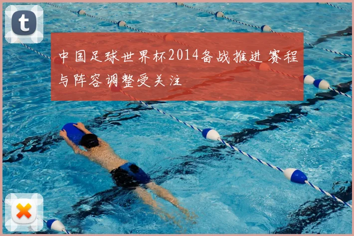 中国足球世界杯2014备战推进 赛程与阵容调整受关注